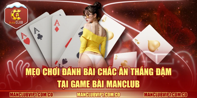 Mẹo chơi đánh bài chắc ăn thắng đậm tại Game bài Manclub