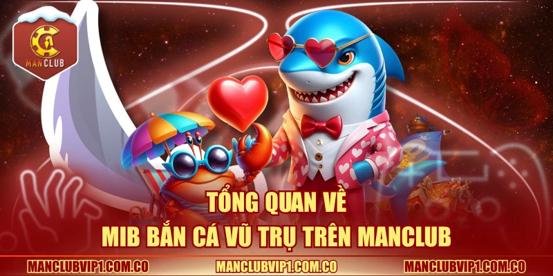 Tổng quan về MIB bắn cá vũ trụ trên Manclub